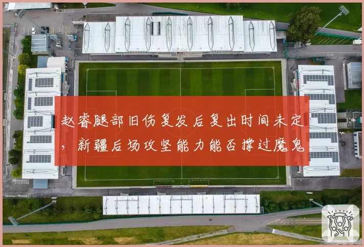 赵睿腿部旧伤复发后复出时间未定，新疆后场攻坚能力能否撑过魔鬼赛程？