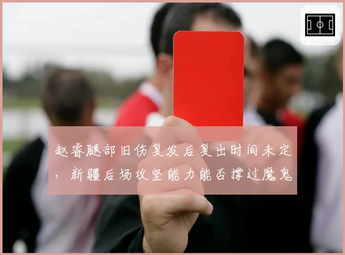 赵睿腿部旧伤复发后复出时间未定，新疆后场攻坚能力能否撑过魔鬼赛程？
