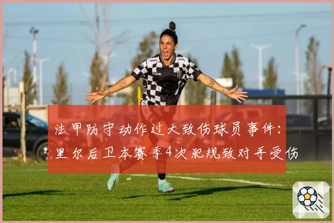 法甲防守动作过大致伤球员事件：里尔后卫本赛季4次犯规致对手受伤离场