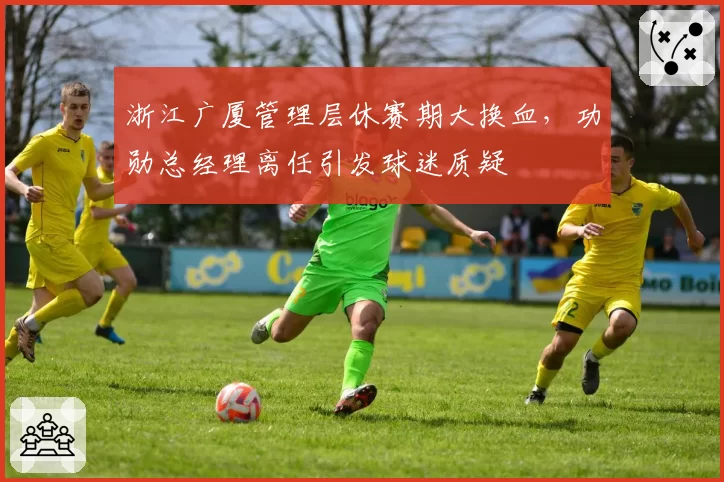 浙江广厦管理层休赛期大换血，功勋总经理离任引发球迷质疑