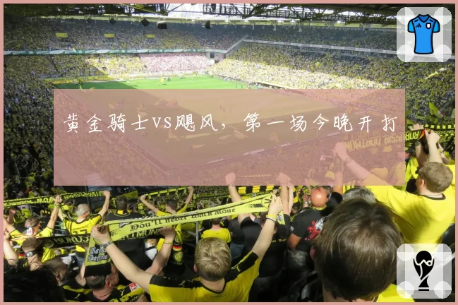 黄金骑士vs飓风,第一场今晚开打