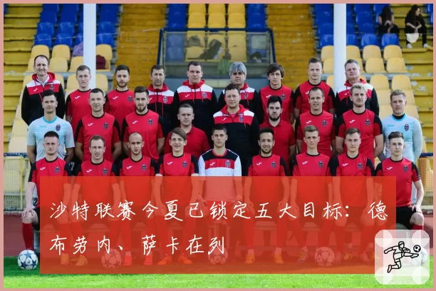 沙特联赛今夏已锁定五大目标：德布劳内、萨卡在列