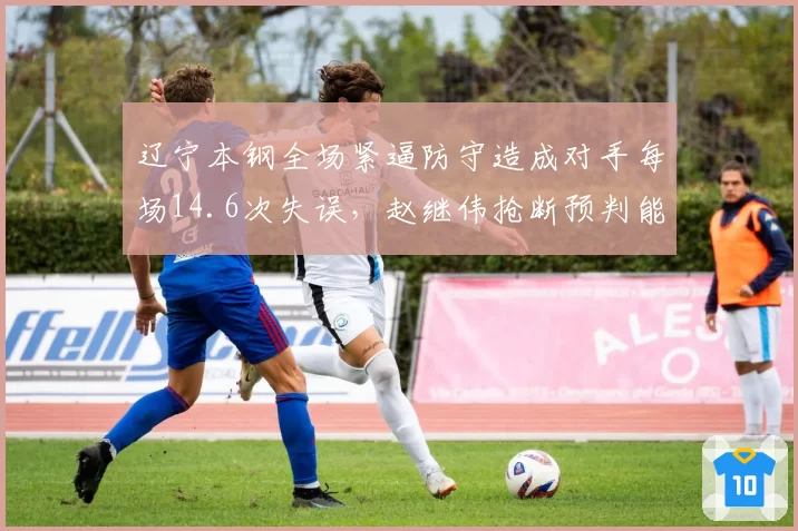 辽宁本钢全场紧逼防守造成对手每场14.6次失误,赵继伟抢断预判能力全面分析