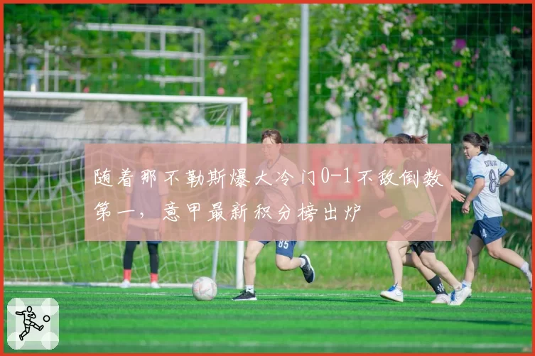 随着那不勒斯爆大冷门0-1不敌倒数第一，意甲最新积分榜出炉