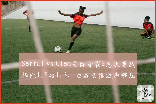 Serral vs Clem星际争霸2总决赛战损比1.8对1.3，虫族交换效率碾压