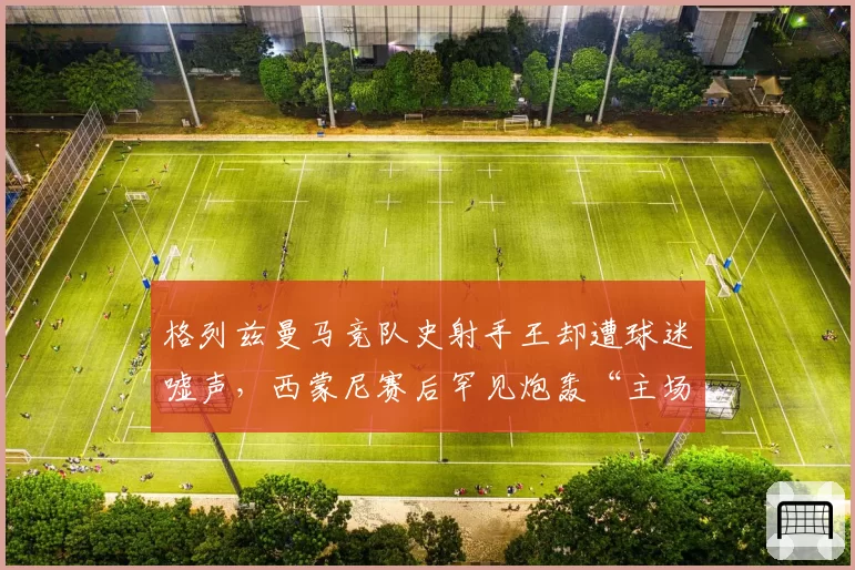 格列兹曼马竞队史射手王却遭球迷嘘声，西蒙尼赛后罕见炮轰“主场叛徒”