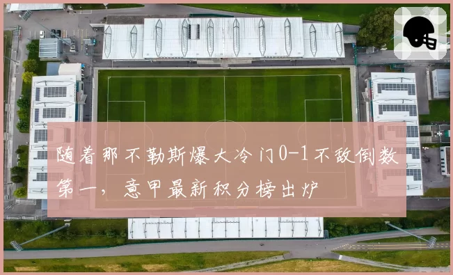 随着那不勒斯爆大冷门0-1不敌倒数第一，意甲最新积分榜出炉