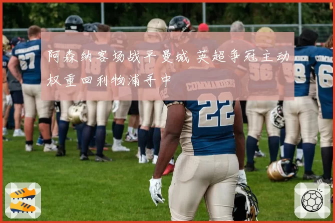 阿森纳客场战平曼城 英超争冠主动权重回利物浦手中