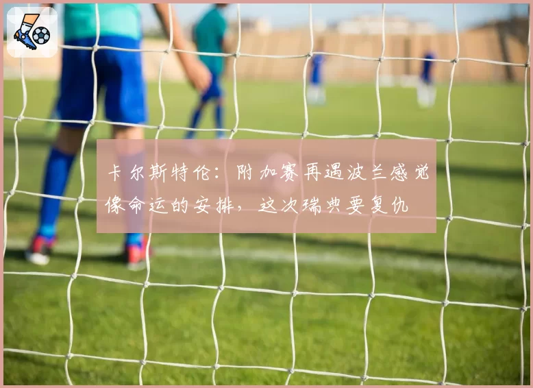 卡尔斯特伦：附加赛再遇波兰感觉像命运的安排，这次瑞典要复仇