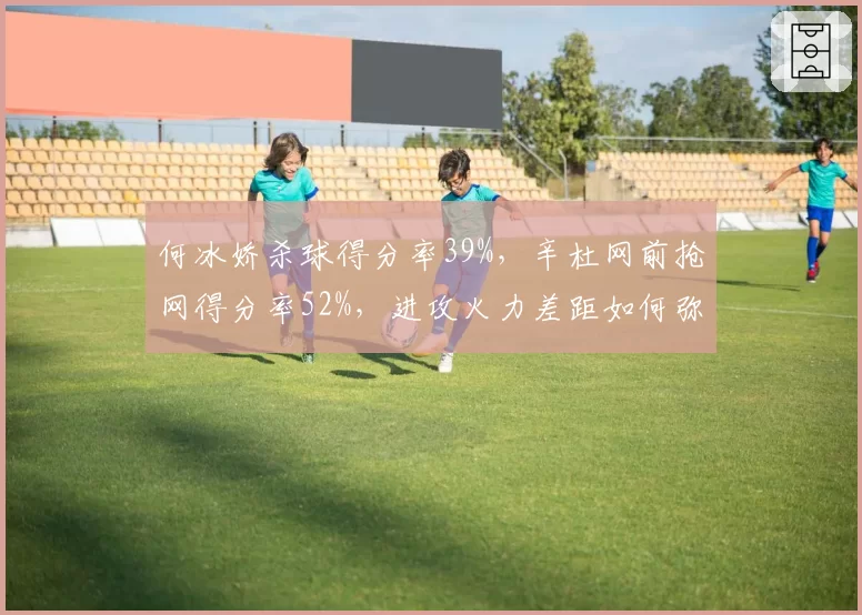 何冰娇杀球得分率39%，辛杜网前抢网得分率52%，进攻火力差距如何弥补？