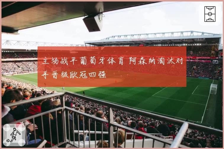 主场战平葡萄牙体育 阿森纳淘汰对手晋级欧冠四强