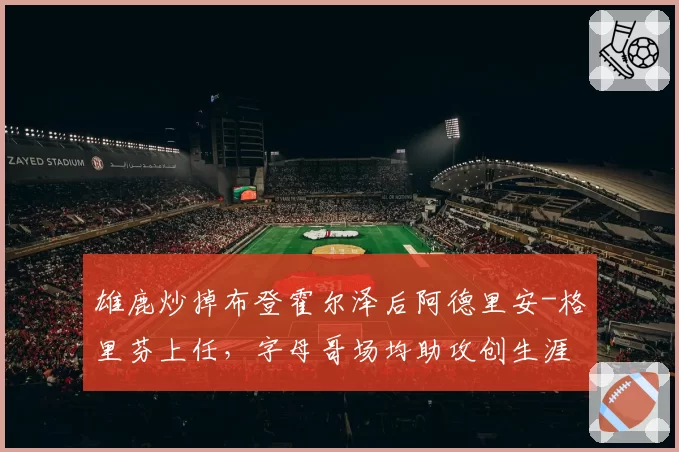 雄鹿炒掉布登霍尔泽后阿德里安-格里芬上任，字母哥场均助攻创生涯新高8.7次