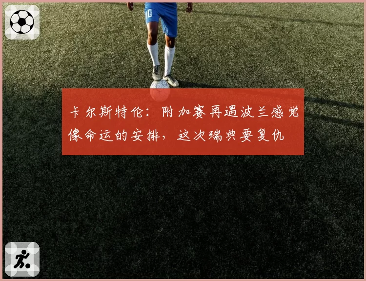 卡尔斯特伦:附加赛再遇波兰感觉像命运的安排,这次瑞典要复仇