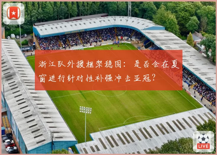 浙江队外援框架稳固：是否会在夏窗进行针对性补强冲击亚冠？