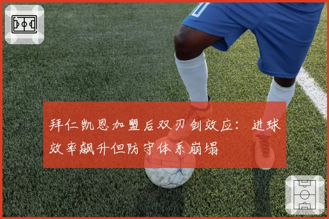 拜仁凯恩加盟后双刃剑效应：进球效率飙升但防守体系崩塌