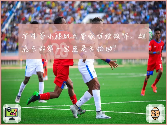 字母哥小腿肌肉紧张连续缺阵，雄鹿东部第一宝座是否松动？