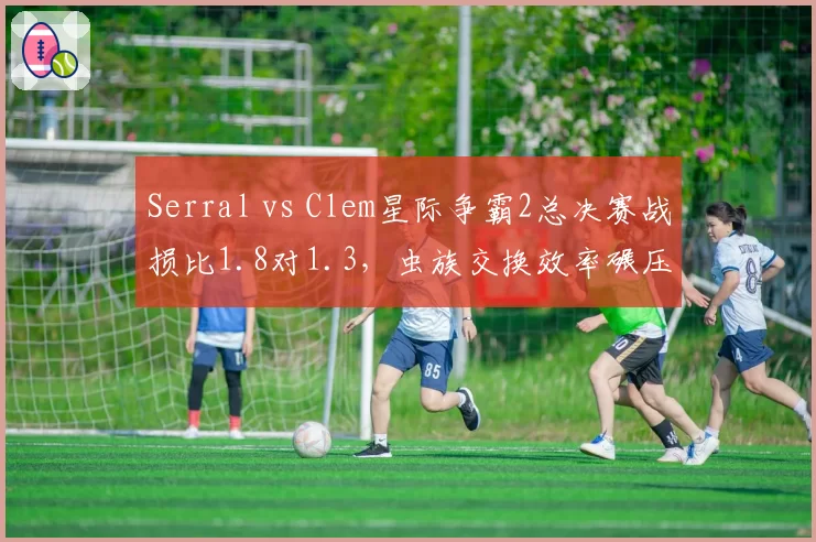 Serral vs Clem星际争霸2总决赛战损比1.8对1.3，虫族交换效率碾压